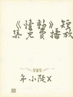 《情动》短剧全集免费播放