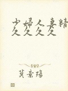 少妇人妻精品久久久久久