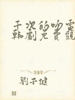 千次的吻电视剧韩剧免费观看全集