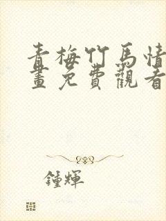 青梅竹马情结漫画免费观看全集下拉