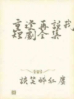 重逢再说我爱你短剧全集