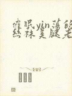 催眠yin荡的丝袜美腿老师
