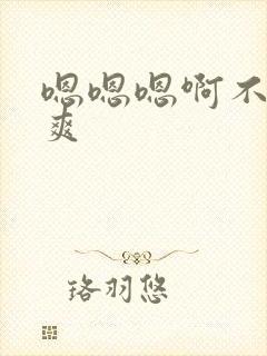 嗯嗯嗯啊不要好爽