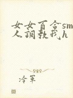 女女百合sm主人调教我h