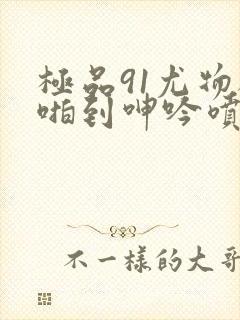 极品91尤物被啪到呻吟喷水漫画封面