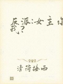 反派:女主你搞我?