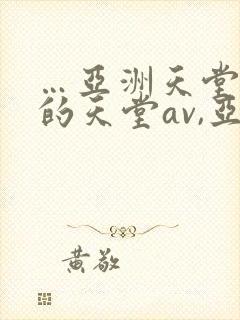…亚洲天堂男人的天堂av,亚洲成人人…