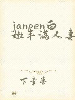 janpen白嫩丰满人妻