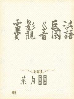 电影《巨洪》免费观看国语版