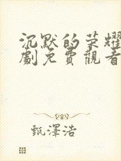 沉默的荣耀电视剧免费观看全集高清版