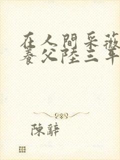 在人间采薇阿铭养父陆三平