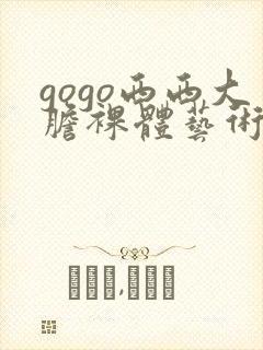 gogo西西大胆裸体艺术