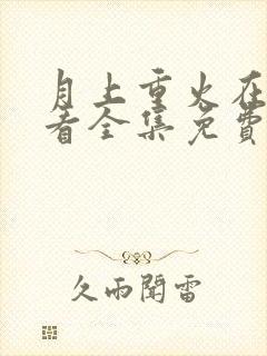月上重火在线观看全集免费播放