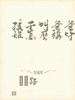 孩子叫爸爸的姐姐怎么称呼