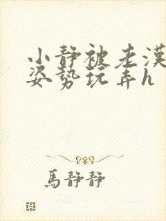 小静被老汉各种姿势玩弄h