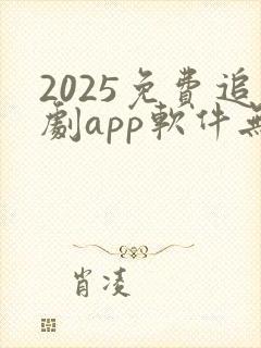2025免费追剧app软件无广告