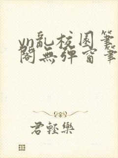 yn乱校园笔趣阁无弹窗笔趣阁