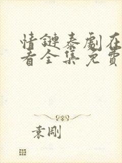 情链泰剧在线观看全集免费西瓜封面