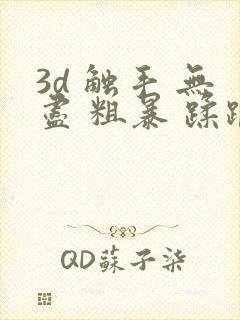 3d 触手 无尽 粗暴 蹂躏h