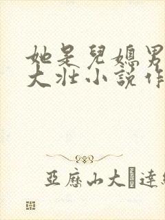 她是儿媳男主刘大壮小说作者