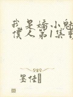 我是娇小魅魔的仆人第1集动漫版在线