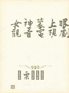 女神蒙上眼免费观看电视剧全集