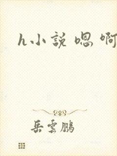 h小说 嗯 啊