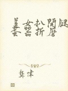 美女扒开腿被震蛋器折磨