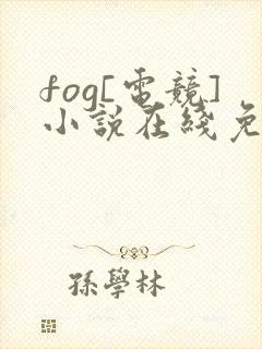 fog[电竞]小说在线免费阅读