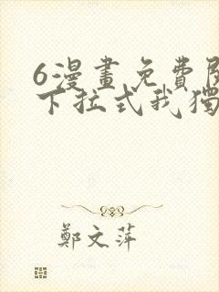6漫画免费阅读下拉式我独自升级