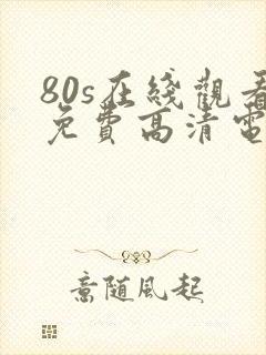 80s在线观看免费高清电视剧大全