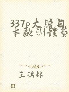 337p大胆日本欧洲体艺术