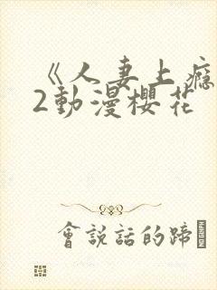 《人妻上瘾者》2动漫樱花