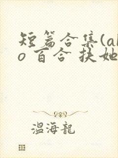 短篇合集(abo 百合 扶她)封面