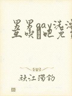 男男gay洗澡互吃鳮吧免费