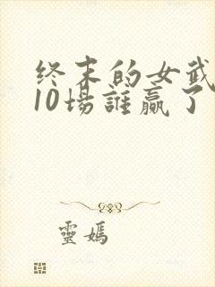 终末的女武神第10场谁赢了