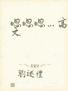 嗯嗯嗯…高h黄文