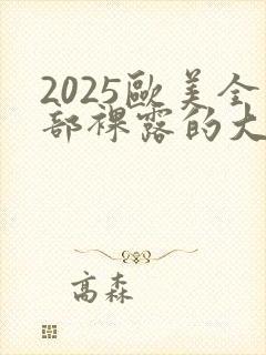 2025欧美全部裸露的大尺度电影
