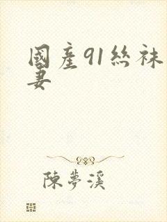 国产91丝袜人妻