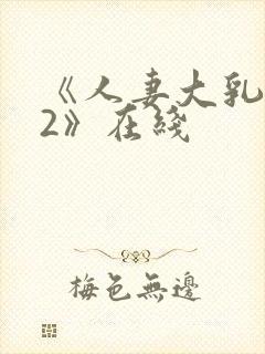《人妻大乳被揉2》在线