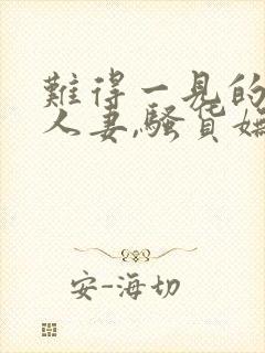 难得一见的极品人妻,骚货妩媚动人,