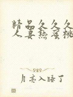 精品久久久久久人妻热蜜桃av