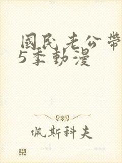 国民老公带回家5季动漫