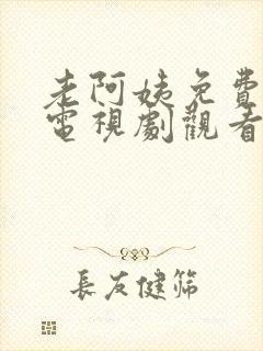 老阿姨免费高清电视剧观看全集下载