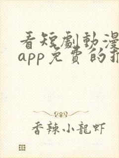 看短剧动漫软件app免费的推荐