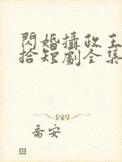 闪婚摄政王欠收拾短剧全集