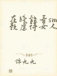 在线能看sm调教虐待女人视频网站