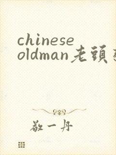 chineseoldman老头恋老视频