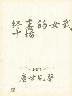 终末的女武神第十场