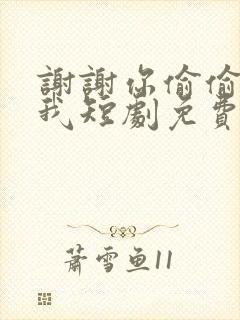 谢谢你偷偷爱上我短剧免费观看全集